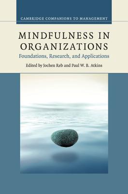 Mindfulness in Organizations: Foundations, Research, and Applications - Reb, Jochen (Editor), and Atkins, Paul W. B. (Editor)