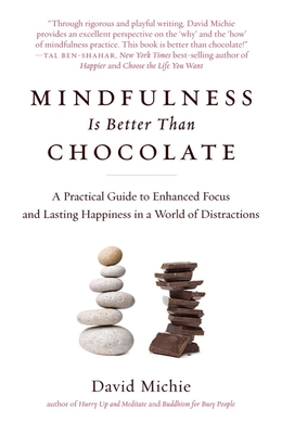 Mindfulness Is Better Than Chocolate: A Practical Guide to Enhanced Focus and Lasting Happiness in a World of Distractions - Michie, David, PhD