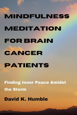 Mindfulness Meditation for Brain Cancer Patients: Finding Inner Peace Amidst the Storm - Humble, David K