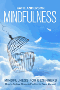 Mindfulness: Mindfulness for Beginners: How to Relieve Stress and Find Joy in Every Moment