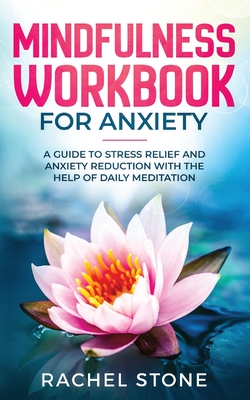 Mindfulness Workbook For Anxiety: A Guide To Stress Relief and Anxiety Reduction With The Help of Daily Meditation - Stone, Rachel