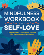 Mindfulness Workbook for Self-Love: Compassionate Exercises to Cultivate Your Happiness and Well-Being