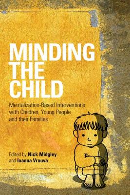 Minding the Child: Mentalization-Based Interventions with Children, Young People and their Families - Midgley, Nick (Editor), and Vrouva, Ioanna (Editor)