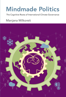 Mindmade Politics: The Cognitive Roots of International Climate Governance - Milkoreit, Manjana
