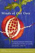 Minds of Our Own: Inventing Feminist Scholarship and Women's Studies in Canada and Qu?bec, 1966-76