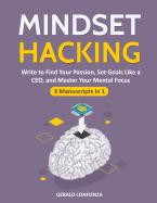 Mindset Hacking: Write to Find Your Passion, Set Goals Like a Ceo, and Master Your Mental Focus (3 Manuscripts in 1)