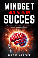 MINDSET - Mentalit? du Succ?s: Des tactiques et des habitudes pour activer le pouvoir de votre subconscient, d?bloquer le potentiel cach? de votre esprit et atteindre vos objectifs sans entrave