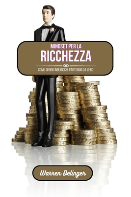 Mindset per la ricchezza: Come diventare ricchi partendo da zero - Delinger, Warren