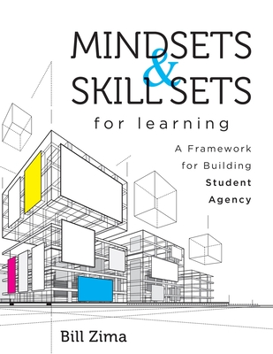 Mindsets and Skill Sets for Learning: A Framework for Building Student Agency (Your Guide to Fostering Learner Self-Agency and Increasing Student Engagement) - Zima, Bill