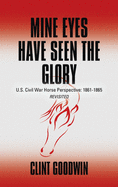 Mine Eyes Have Seen the Glory: U.S. Civil War Horse Perspective: 1861-1865 Revisited
