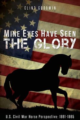 Mine Eyes Have Seen the Glory: U.S. Civil War Horse Perspective: 1861-1865 - Goodwin, Clint