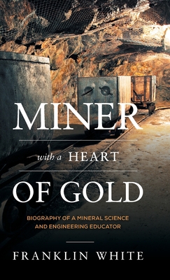 Miner With a Heart of Gold: Biography of a Mineral Science and Engineering Educator - White, Franklin, and Wills, Barry A (Contributions by)