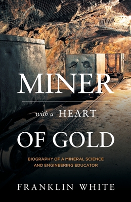 Miner With a Heart of Gold: Biography of a Mineral Science and Engineering Educator - White, Franklin, and Wills, Barry A (Contributions by)