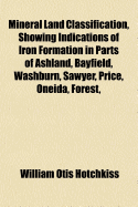 Mineral Land Classification, Showing Indications of Iron Formation in Parts of Ashland, Bayfield, Washburn, Sawyer, Price, Oneida, Forest,