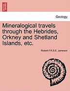 Mineralogical Travels Through the Hebrides, Orkney and Shetland Islands, Etc. Volume I