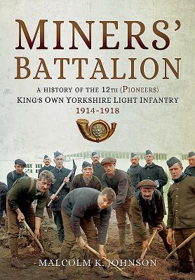 Miners' Battalion: A History of the 12th (Pioneers) King's Own Yorkshire Light Infantry 1914-1918 - Johnson, Malcolm Keith