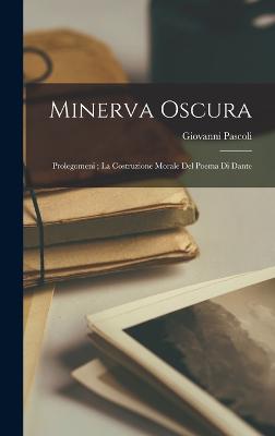 Minerva Oscura: Prolegomeni; La Costruzione Morale Del Poema Di Dante - Pascoli, Giovanni