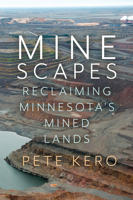 Minescapes: Reclaiming Minnesota's Mined Lands - Kero, Pete