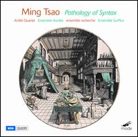 Ming Tsao: Pathology of Syntax - Anthony Burr (clarinet); Arditti Quartet; Charles Curtis (cello); Ensemble Ascolta; Ensemble Recherche; Ensemble SurPlus