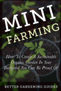 Mini Farming: How to Create a Sustainable Organic Garden in Your Backyard You Can Be Proud of
