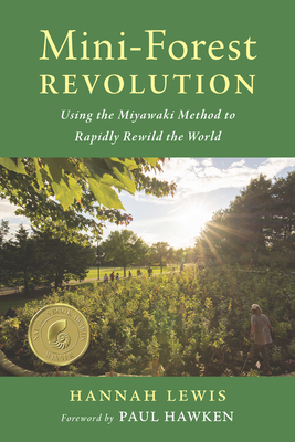 Mini-Forest Revolution: Using the Miyawaki Method to Rapidly Rewild the World - Lewis, Hannah, and Hawken, Paul (Foreword by)