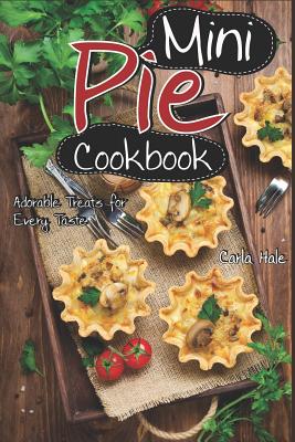 Mini Pie Cookbook: Adorable Treats for Every Taste - Hale, Carla