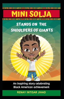 Mini Solja Stands on the Shoulders of Giants: An inspiring story celebrating Black American achievement. - Jihad, Renay Intisar