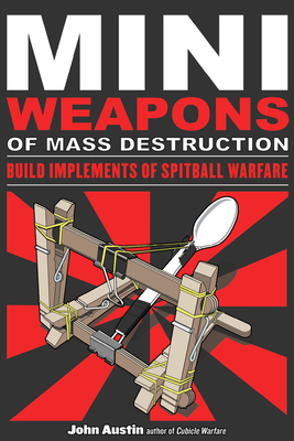 Mini Weapons of Mass Destruction: Build Implements of Spitball Warfare - Austin, John, PhD