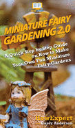 Miniature Fairy Gardening 2.0: A Quick Step by Step Guide on How to Make Your Own Fun Miniature Fairy Gardens