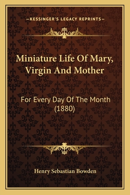 Miniature Life Of Mary, Virgin And Mother: For Every Day Of The Month (1880) - Bowden, Henry Sebastian