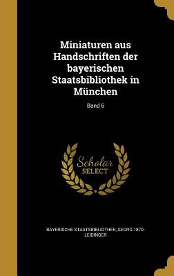 Miniaturen Aus Handschriften Der Bayerischen Staatsbibliothek in Munchen; Band 6 - Bayerische Staatsbibliothek (Creator), and Leidinger, Georg 1870-