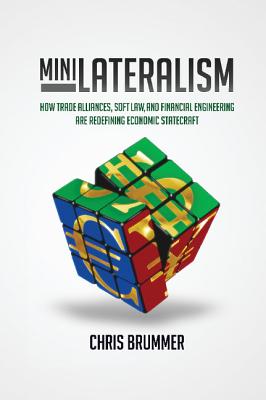 Minilateralism: How Trade Alliances, Soft Law and Financial Engineering are Redefining Economic Statecraft - Brummer, Chris
