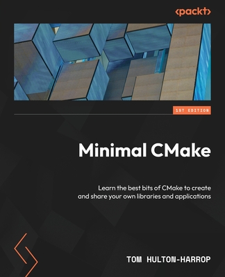 Minimal CMake: Learn the best bits of CMake to create and share your own libraries and applications - Hulton-Harrop, Tom