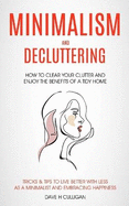 Minimalism and Decluttering: How to Clear Your Clutter and Enjoy the Benefits of a Tidy Home (Tricks & Tips to Live Better With Less as a Minimalist and Embracing Happiness)