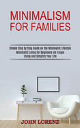 Minimalism for Families: Minimalist Living for Beginners via Frugal Living and Simplify Your Life (Simple Step by Step Guide on the Minimalist Lifestyle)