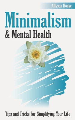 Minimalism & Mental Health: Tips and Tricks for Simplifying Your Life - Hodge, Allyson