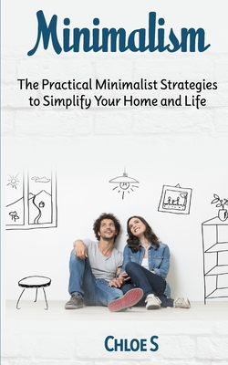 Minimalism: The Practical Minimalist strategies to Simplify Your Home and Life - S, Chloe