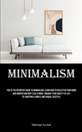 Minimalism: This Is The Definitive Guide To Minimalism; Learn How To Declutter Your Home And Understand Why Less Is More; Enhance Your Quality Of Life By Adopting A Simple And Frugal Lifestyle