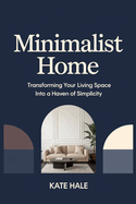 Minimalist Home: Transforming Your Living Space into a Haven of Simplicity