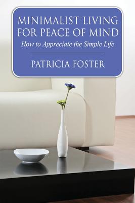 Minimalist Living for Peace of Mind: How to Appreciate the Simple Life - Foster, Patricia, Professor