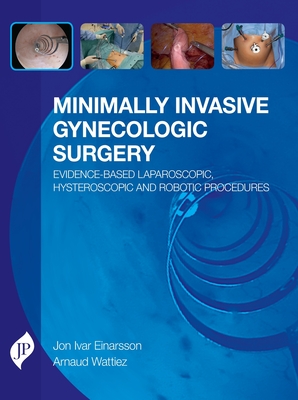 Minimally Invasive Gynecologic Surgery: Evidence-Based Laparoscopic, Hysteroscopic & Robotic Surgeries - Einarsson, Jon Ivar, and Wattiez, Arnaud