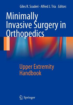 Minimally Invasive Surgery in Orthopedics: Upper Extremity Handbook - Scuderi, Giles R, MD (Editor), and Tria, Alfred J (Editor)
