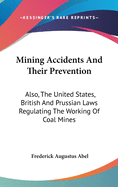 Mining Accidents And Their Prevention: Also, The United States, British And Prussian Laws Regulating The Working Of Coal Mines