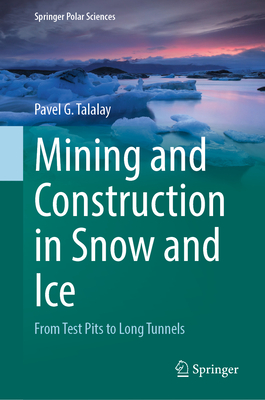 Mining and Construction in Snow and Ice: From Test Pits to Long Tunnels - Talalay, Pavel G.