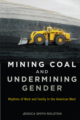 Mining Coal and Undermining Gender: Rhythms of Work and Family in the American West - Rolston, Jessica Smith