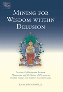 Mining for Wisdom within Delusion: Maitreya's "Distinction between Phenomena and the Nature of Phenomena" and Its Indian and Tibetan Commentaries
