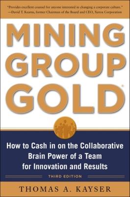 Mining Group Gold, Third Edition: How to Cash in on the Collaborative Brain Power of a Team for Innovation and Results - Kayser, Thomas a