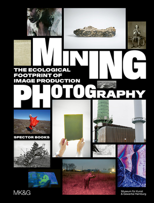 Mining Photography: The Ecological Footprint of Image Production - Levin, Boaz (Editor), and Beyerle, Tulga (Editor), and Ruelfs, Esther (Editor)