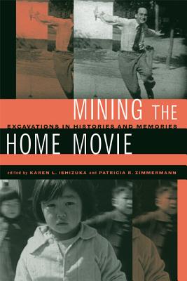 Mining the Home Movie: Excavations in Histories and Memories - Ishizuka, Karen I (Editor), and Zimmermann, Patricia R (Editor)