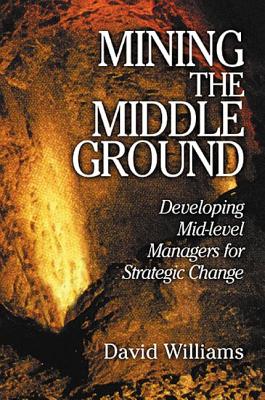 Mining the Middle Ground: Developing Mid-Level Managers for Strategic Change - Williams, David N